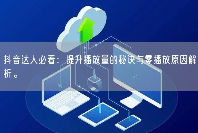 抖音达人必看：提升播放量的秘诀与零播放原