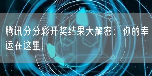 腾讯分分彩开奖结果大解密:你的幸运在这里