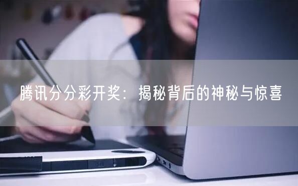 腾讯分分彩开奖：揭秘背后的神秘与惊喜