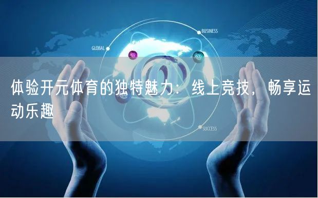 体验开元体育的独特魅力：线上竞技，畅享运动乐趣