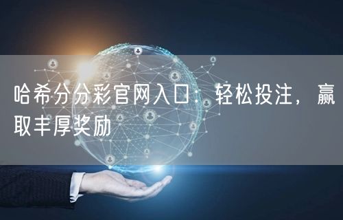 哈希分分彩官网入口：轻松投注，赢取丰厚奖励