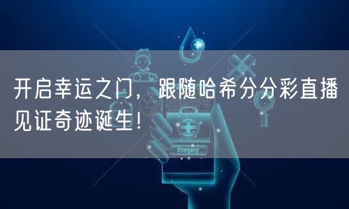 开启幸运之门，跟随哈希分分彩直播见证奇迹诞生！