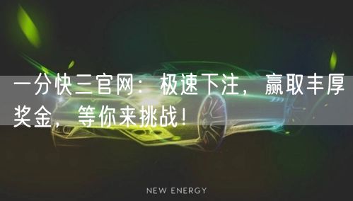 一分快三官网：极速下注，赢取丰厚奖金，等你来挑战！