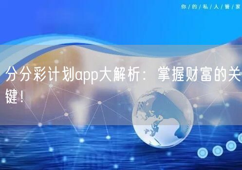 分分彩计划app大解析：掌握财富的关键！