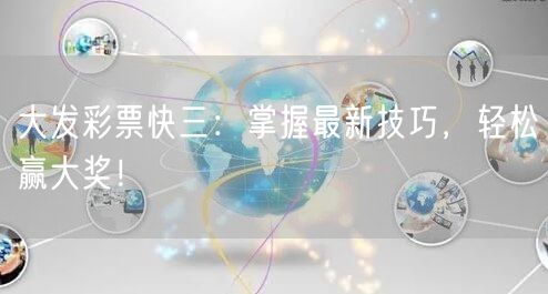大发彩票快三：掌握最新技巧，轻松赢大奖！