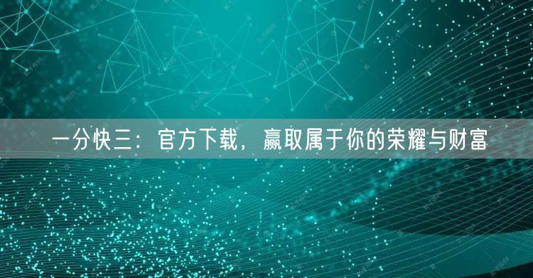 一分快三：官方下载，赢取属于你的荣耀与财富