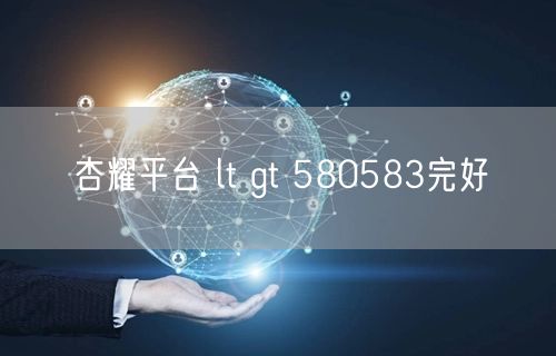 杏耀平台 lt gt 580583完好